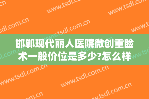 邯郸现代丽人医院微创重睑术一般价位是多少?怎么样?(邯郸都市丽人整形医院)