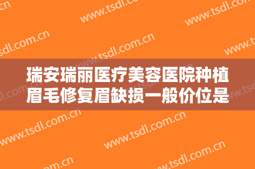 瑞安瑞丽医疗美容医院种植眉毛修复眉缺损一般价位是多少费用?怎么样?