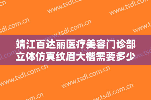 靖江百达丽医疗美容门诊部立体仿真纹眉大楷需要多少费用?多长时间恢复?