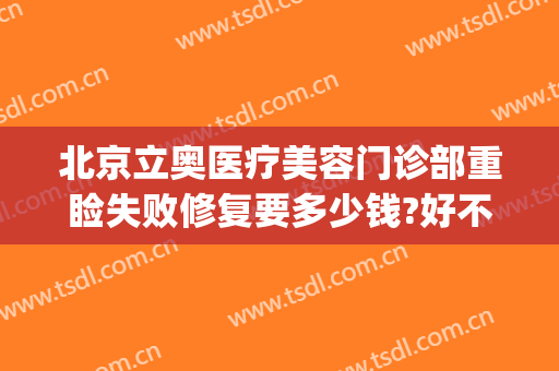 北京立奥医疗美容门诊部重睑失败修复要多少钱?好不好?(北京立奥医疗美容如何)