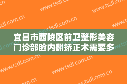 宜昌市西陵区前卫整形美容门诊部睑内翻矫正术需要多少费用?效果怎么样?