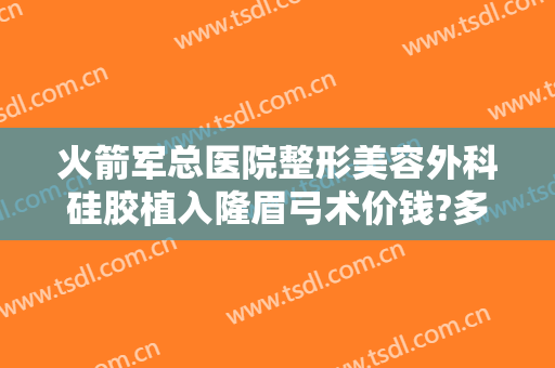 火箭军总医院整形美容外科硅胶植入隆眉弓术价钱?多长时间恢复?