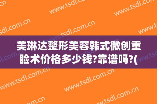美琳达整形美容韩式微创重睑术价格多少钱?靠谱吗?(韩式重睑手术)
