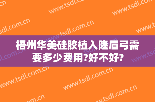 梧州华美硅胶植入隆眉弓需要多少费用?好不好?