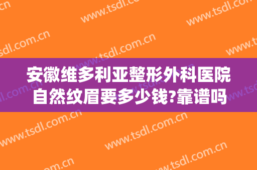 安徽维多利亚整形外科医院自然纹眉要多少钱?靠谱吗?(安徽维多利亚整形医院是三甲医院吗)