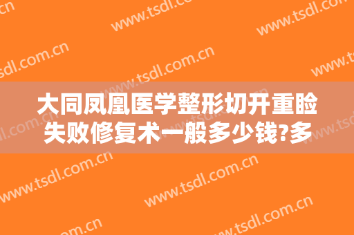 大同凤凰医学整形切开重睑失败修复术一般多少钱?多长时间恢复?