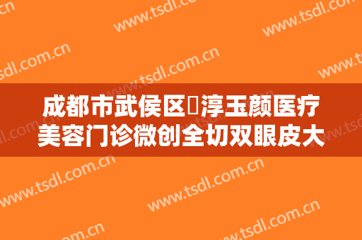 成都市武侯区渼淳玉颜医疗美容门诊微创全切双眼皮大楷需要多少费用?效果怎么样?