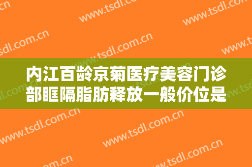 内江百龄京菊医疗美容门诊部眶隔脂肪释放一般价位是多少费用?需要多久恢复?
