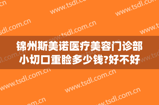 锦州斯美诺医疗美容门诊部小切口重睑多少钱?好不好?(锦州斯美诺双眼皮)