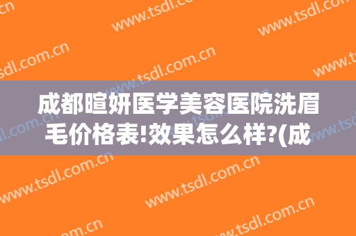 成都暄妍医学美容医院洗眉毛价格表!效果怎么样?(成都暄妍医学美容医院地址)