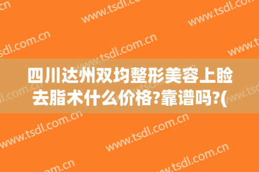 四川达州双均整形美容上睑去脂术什么价格?靠谱吗?(成都上睑下垂整形手术)