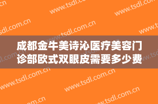 成都金牛美诗沁医疗美容门诊部欧式双眼皮需要多少费用?好不好?(成都美诗沁医疗美容怎么样)