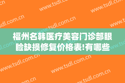 福州名韩医疗美容门诊部眼睑缺损修复价格表!有哪些优势?(福州名韩医疗美容医院)