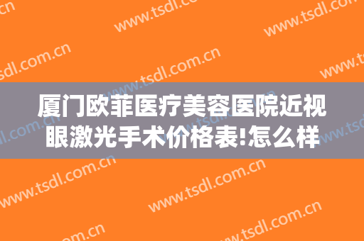 厦门欧菲医疗美容医院近视眼激光手术价格表!怎么样?(厦门欧菲医疗美容医院双眼皮医生)
