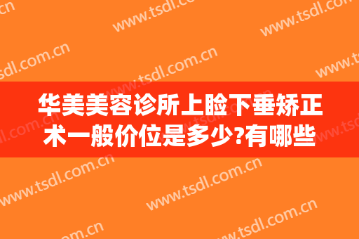 华美美容诊所上睑下垂矫正术一般价位是多少?有哪些优势?(眼睑下垂矫正手术价格)