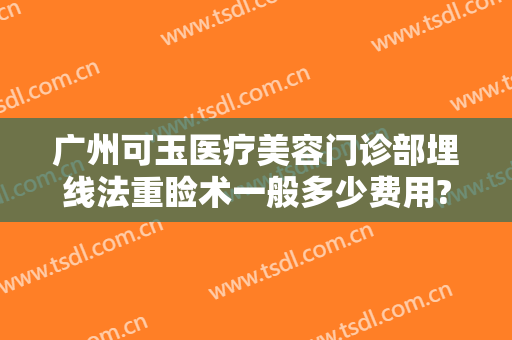 广州可玉医疗美容门诊部埋线法重睑术一般多少费用?多长时间恢复?