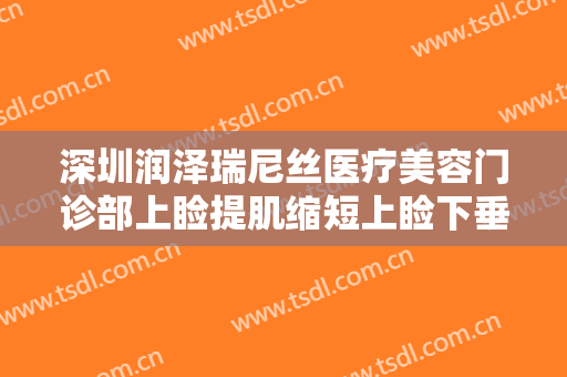 深圳润泽瑞尼丝医疗美容门诊部上睑提肌缩短上睑下垂多少钱?多长时间恢复?
