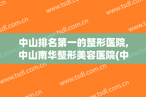 中山排名第一的整形医院,中山南华整形美容医院(中山比较好的整形医院)