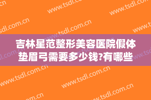 吉林星范整形美容医院假体垫眉弓需要多少钱?有哪些优势?(眉弓骨假体多少钱)