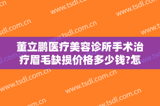 董立鹏医疗美容诊所手术治疗眉毛缺损价格多少钱?怎么样?