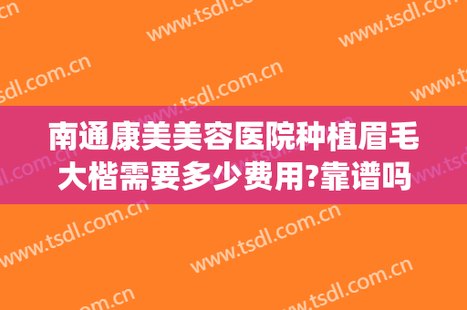 南通康美美容医院种植眉毛大楷需要多少费用?靠谱吗?(南通康美整形医院贵吗)