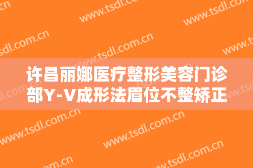 许昌丽娜医疗整形美容门诊部Y-V成形法眉位不整矫正术大楷需要多少钱?多长时间恢复?
