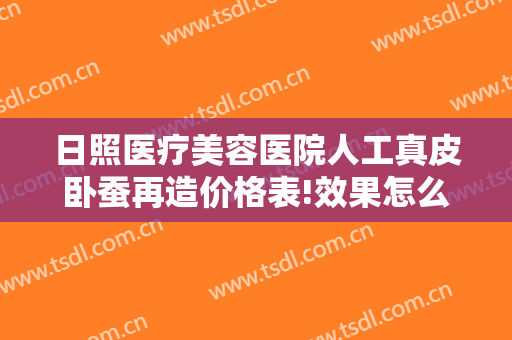 日照医疗美容医院人工真皮卧蚕再造价格表!效果怎么样?