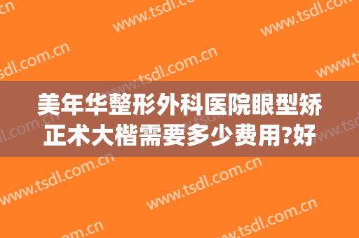 美年华整形外科医院眼型矫正术大楷需要多少费用?好不好?(大小眼矫正手术费用)