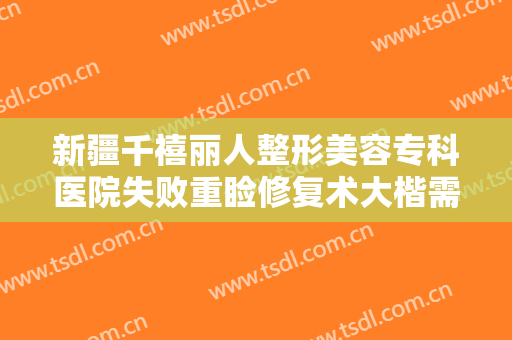 新疆千禧丽人整形美容专科医院失败重睑修复术大楷需要多少费用?效果怎么样?