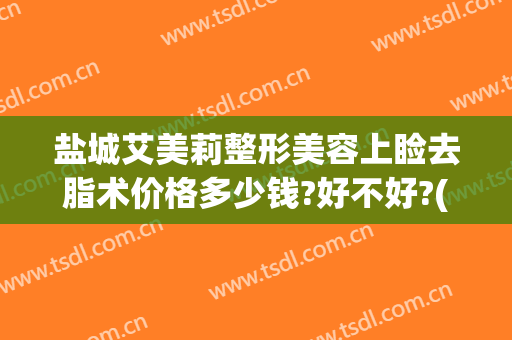 盐城艾美莉整形美容上睑去脂术价格多少钱?好不好?(江苏盐城艾美莉整形医院)