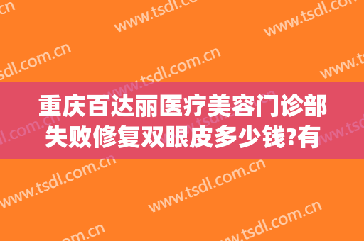 重庆百达丽医疗美容门诊部失败修复双眼皮多少钱?有哪些优势?(百达丽王维修复双眼皮)