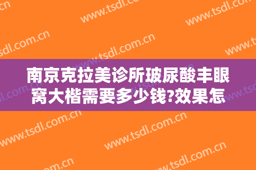 南京克拉美诊所玻尿酸丰眼窝大楷需要多少钱?效果怎么样?