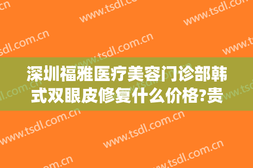 深圳福雅医疗美容门诊部韩式双眼皮修复什么价格?贵不贵?(深圳福雅整形医院)