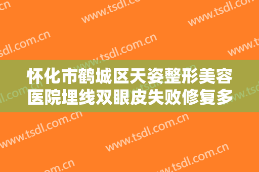怀化市鹤城区天姿整形美容医院埋线双眼皮失败修复多少钱?需要多久恢复?
