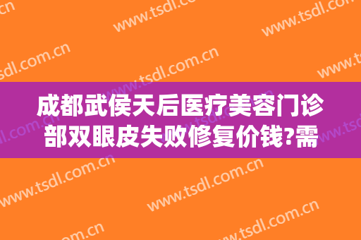 成都武侯天后医疗美容门诊部双眼皮失败修复价钱?需要多久恢复?(成都天后整形医院)