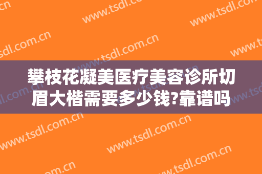 攀枝花凝美医疗美容诊所切眉大楷需要多少钱?靠谱吗?