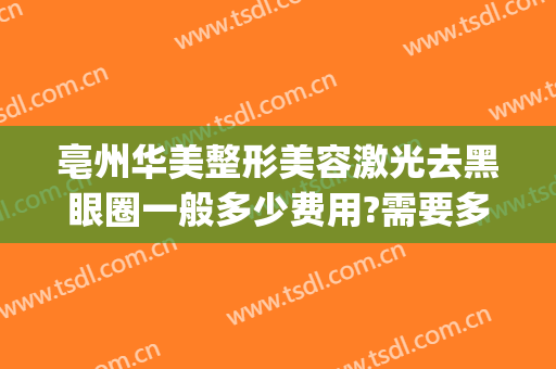 亳州华美整形美容激光去黑眼圈一般多少费用?需要多久恢复?(激光打掉黑眼圈大概要多少钱)