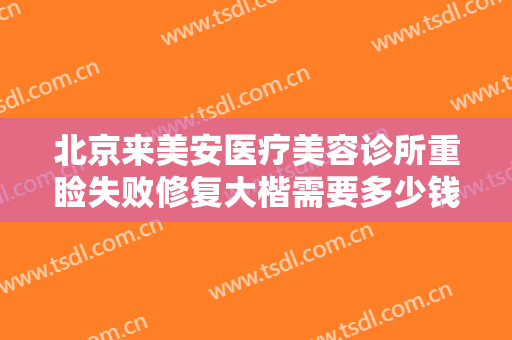 北京来美安医疗美容诊所重睑失败修复大楷需要多少钱?多长时间恢复?