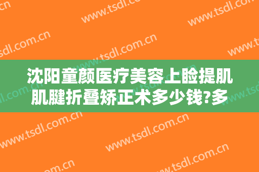 沈阳童颜医疗美容上睑提肌肌腱折叠矫正术多少钱?多长时间恢复?