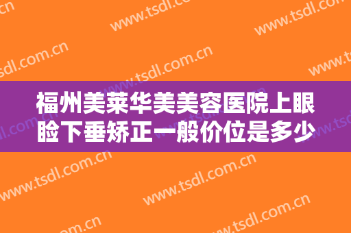 福州美莱华美美容医院上眼睑下垂矫正一般价位是多少钱?需要多久恢复?