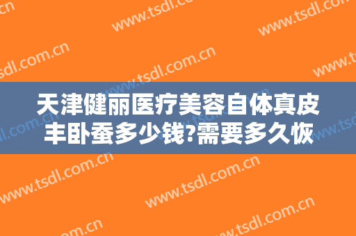 天津健丽医疗美容自体真皮丰卧蚕多少钱?需要多久恢复?