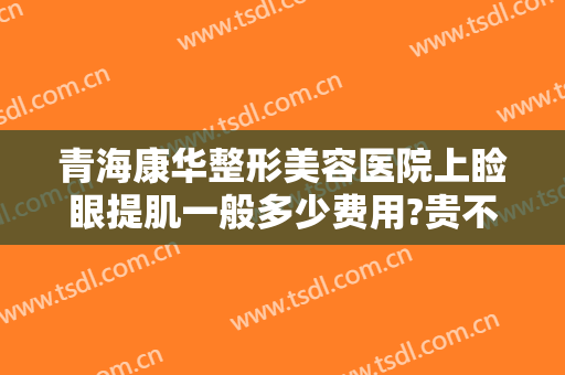 青海康华整形美容医院上睑眼提肌一般多少费用?贵不贵?