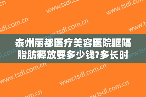 泰州丽都医疗美容医院眶隔脂肪释放要多少钱?多长时间恢复?