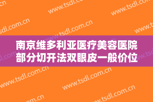 南京维多利亚医疗美容医院部分切开法双眼皮一般价位是多少?效果怎么样?