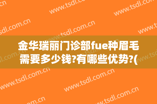 金华瑞丽门诊部fue种眉毛需要多少钱?有哪些优势?(金华种睫毛哪里好?)