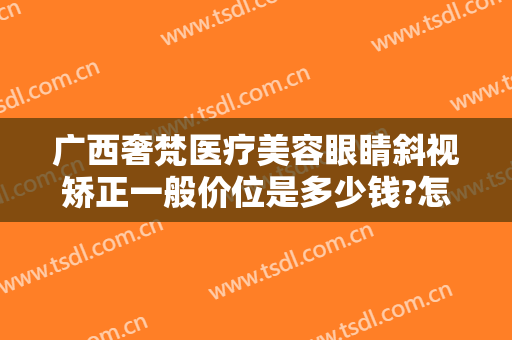 广西奢梵医疗美容眼睛斜视矫正一般价位是多少钱?怎么样?