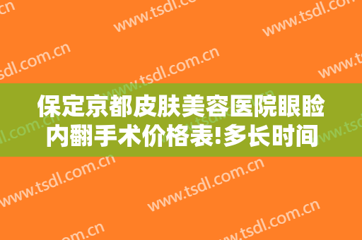 保定京都皮肤美容医院眼睑内翻手术价格表!多长时间恢复?