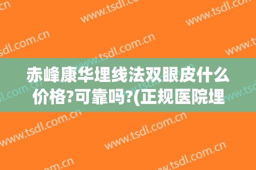 赤峰康华埋线法双眼皮什么价格?可靠吗?(正规医院埋线双眼皮价格)