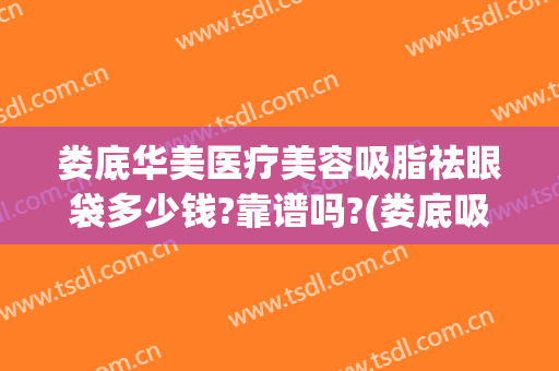 娄底华美医疗美容吸脂祛眼袋多少钱?靠谱吗?(娄底吸脂整容医院)