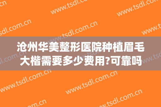 沧州华美整形医院种植眉毛大楷需要多少费用?可靠吗?(郑州种植眉毛多少钱)